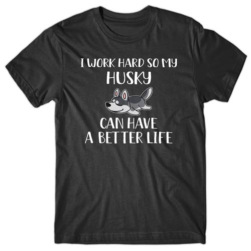 I work hard so my Husky can have a better life T-shirt