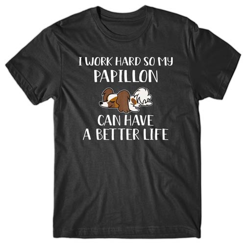I work hard so my Papillon can have a better life T-shirt
