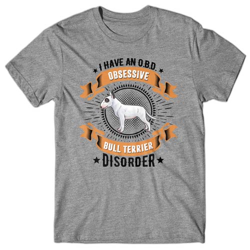 I have an O.B.D - Obsessive Bull Terrier Disorder T-shirt