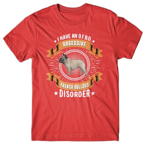 I have an O.F.B.D - Obsessive French Bulldog Disorder T-shirt