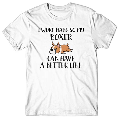 I work hard so my Boxer can have a better life T-shirt
