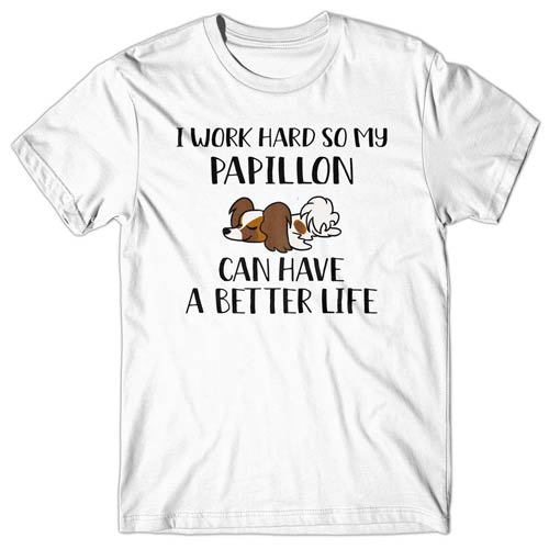 I work hard so my Papillon can have a better life T-shirt