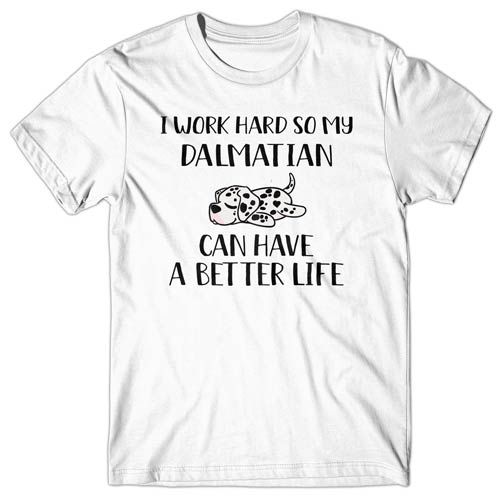 I work hard so my Dalmatian can have a better life T-shirt