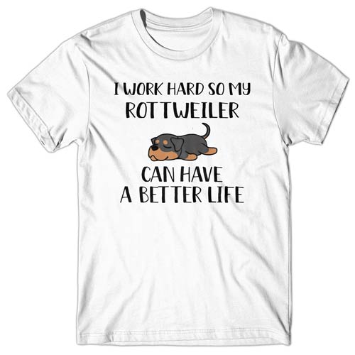I work hard so my Rottweiler can have a better life T-shirt