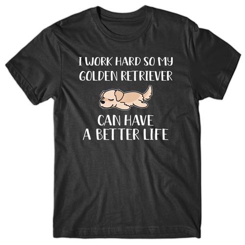 I-work-hard-my-golden-retriever-can-have-better-life-t-shirt