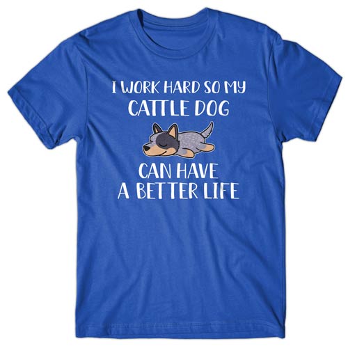 I work hard so my Cattle Dog can have a better life T-shirt