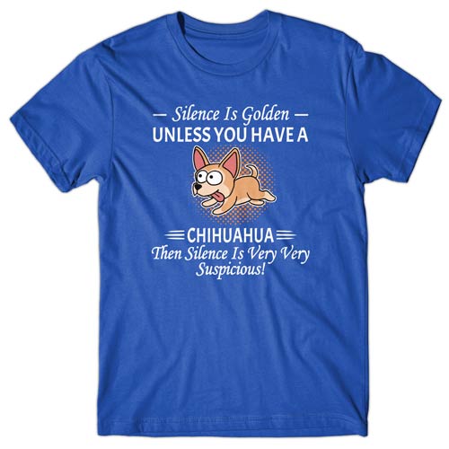 Silence is Golden unless you have a Chihuahua T-shirt