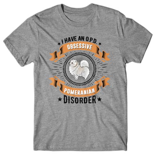 I have an O.P.D - Obsessive Pomeranian Disorder T-shirt