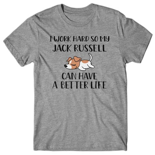 I work hard so my Jack Russell can have a better life T-shirt