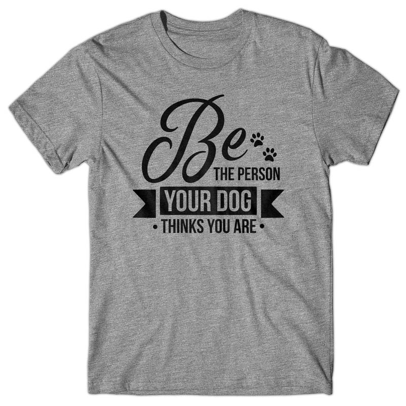 Be the person your dog thinks you are - T-shirt