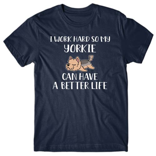 I work hard so my Yorkie can have a better life T-shirt