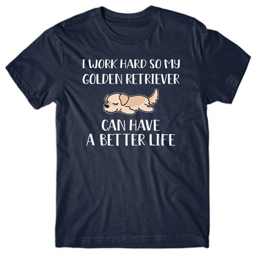 I work hard so my Golden Retriever can have a better life T-shirt