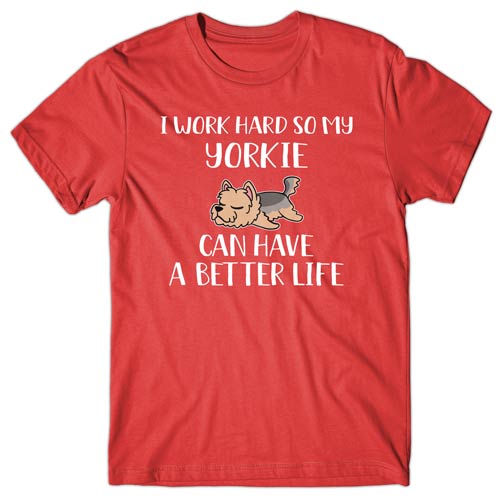 I work hard so my Yorkie can have a better life T-shirt