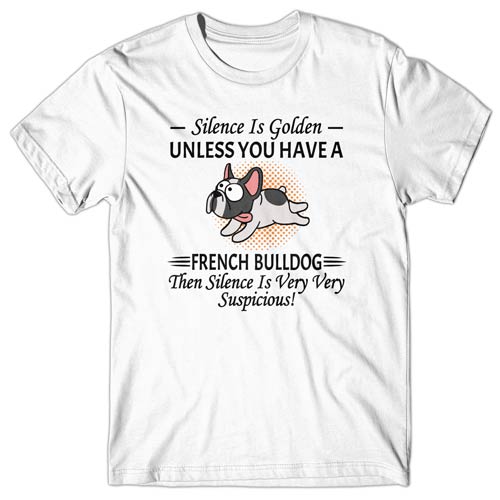 Silence is Golden unless you have a French Bulldog T-shirt