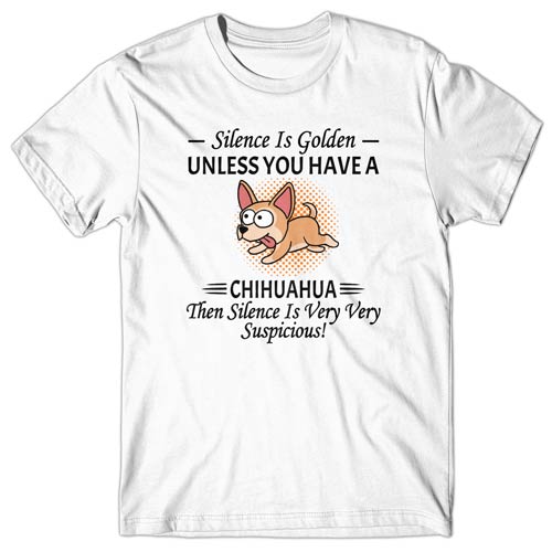 Silence is Golden unless you have a Chihuahua T-shirt