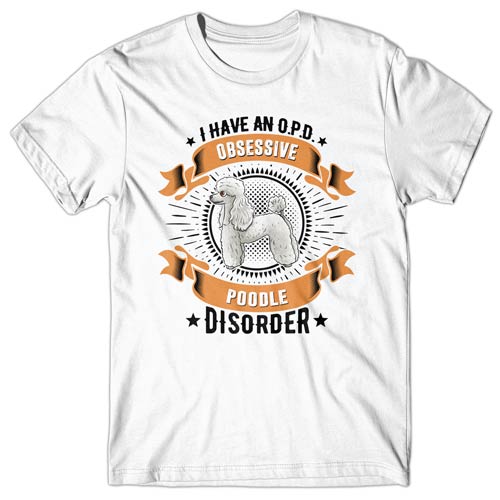 I have an O.P.D - Obsessive Poodle Disorder T-shirt