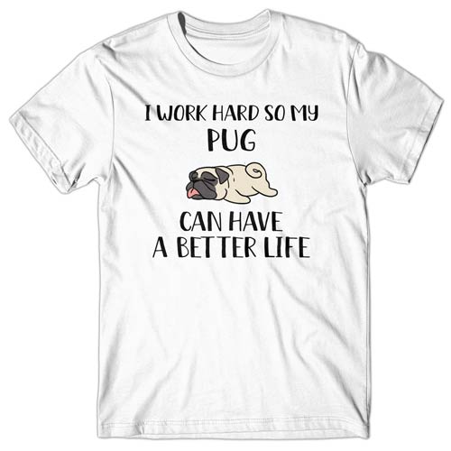 I work hard so my Pug can have a better life T-shirt