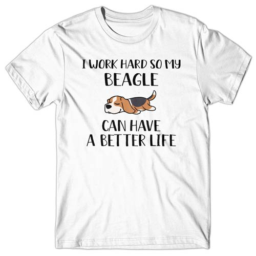 I work hard so my Beagle can have a better life T-shirt