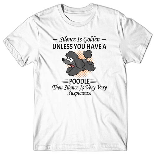 Silence is Golden unless you have a Poodle T-shirt