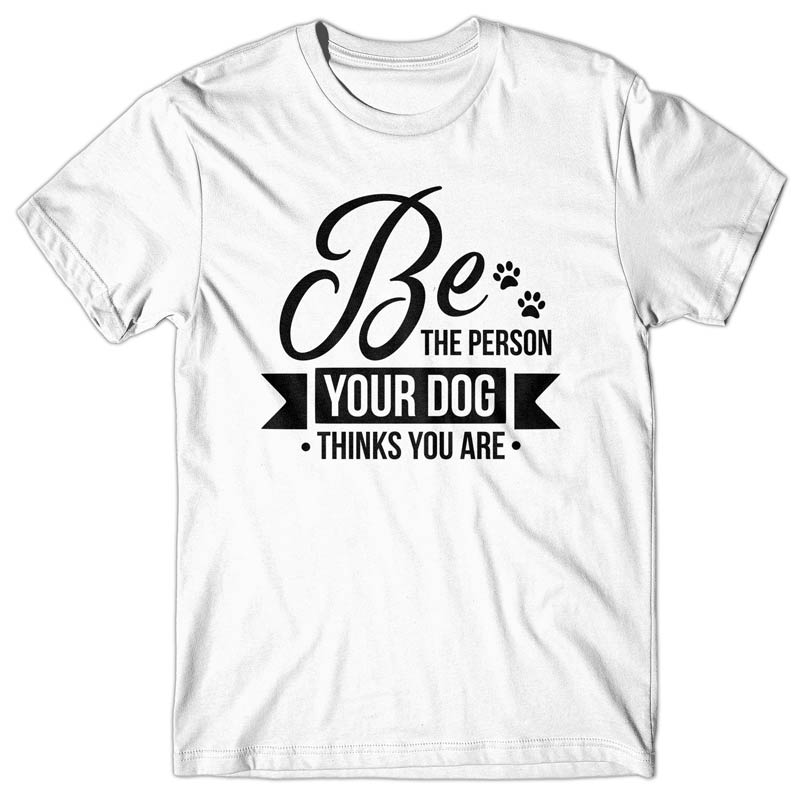 Be the person your dog thinks you are - T-shirt